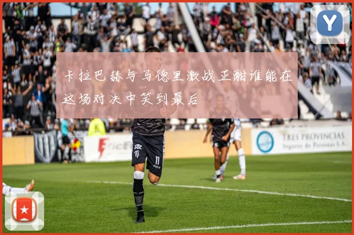 卡拉巴赫与马德里激战正酣谁能在这场对决中笑到最后
