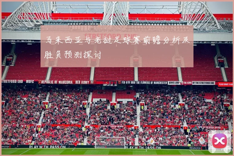 马来西亚与老挝足球赛前瞻分析及胜负预测探讨