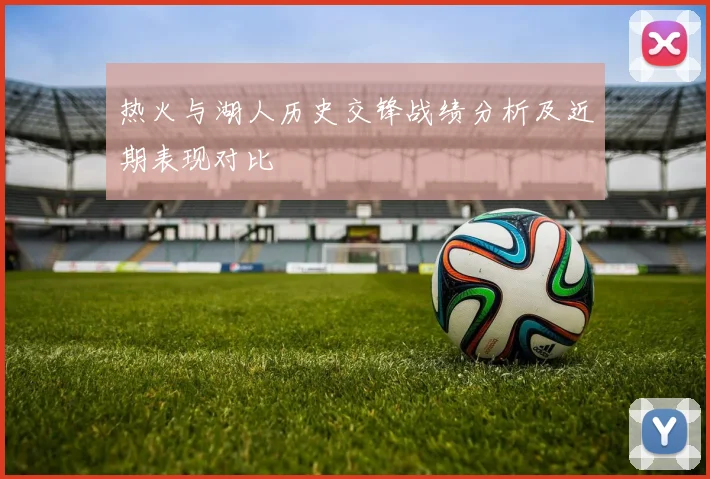 热火与湖人历史交锋战绩分析及近期表现对比