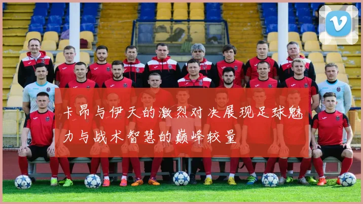 卡昂与伊天的激烈对决展现足球魅力与战术智慧的巅峰较量