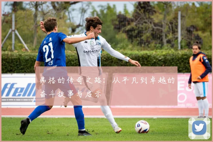 弗格的传奇之路：从平凡到卓越的奋斗故事与启示