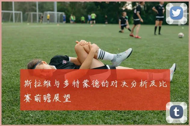 斯拉维与多特蒙德的对决分析及比赛前瞻展望