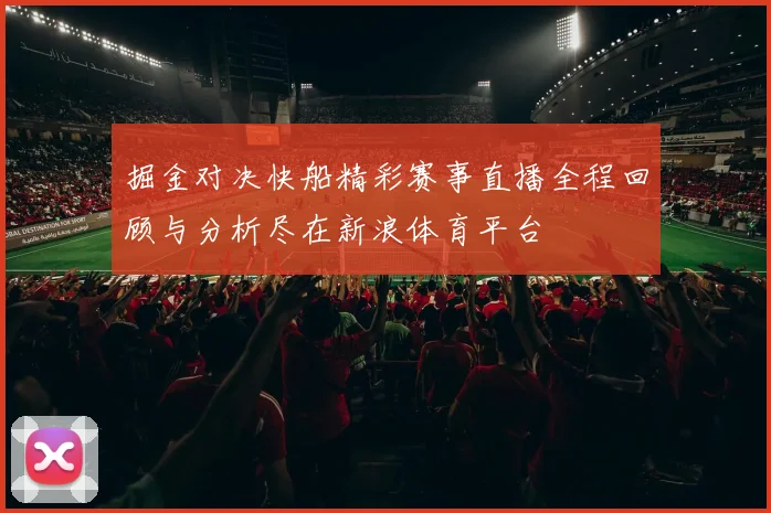 掘金对决快船精彩赛事直播全程回顾与分析尽在新浪体育平台