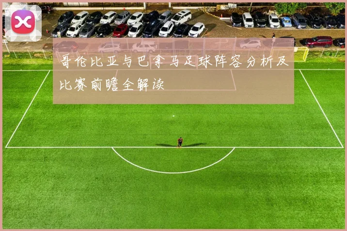 哥伦比亚与巴拿马足球阵容分析及比赛前瞻全解读