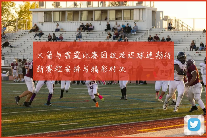 火箭与雷霆比赛因故延迟球迷期待新赛程安排与精彩对决