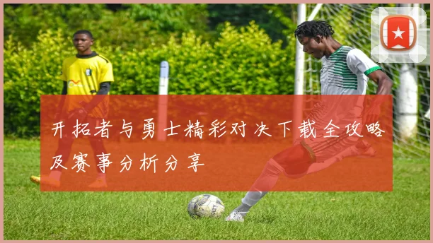 开拓者与勇士精彩对决下载全攻略及赛事分析分享