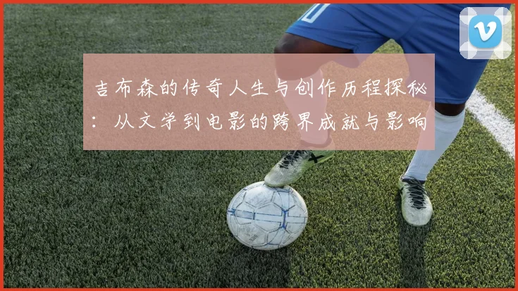 吉布森的传奇人生与创作历程探秘：从文学到电影的跨界成就与影响