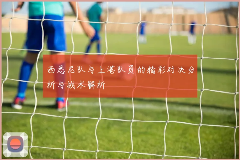 西悉尼队与上港队员的精彩对决分析与战术解析