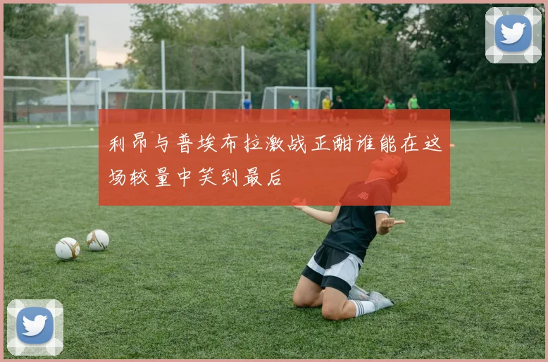 利昂与普埃布拉激战正酣谁能在这场较量中笑到最后