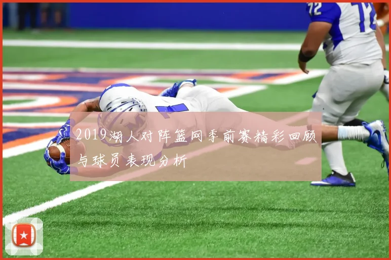 2019湖人对阵篮网季前赛精彩回顾与球员表现分析