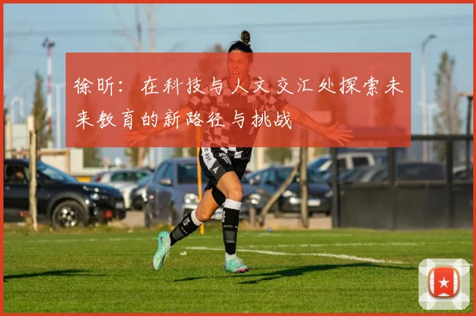 徐昕：在科技与人文交汇处探索未来教育的新路径与挑战