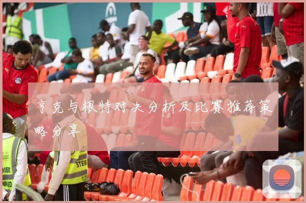亨克与根特对决分析及比赛推荐策略分享