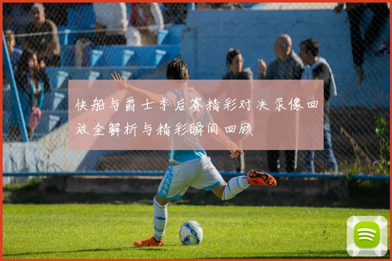 快船与爵士季后赛精彩对决录像回放全解析与精彩瞬间回顾