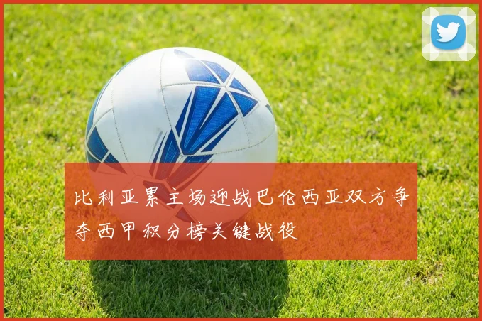 比利亚累主场迎战巴伦西亚双方争夺西甲积分榜关键战役