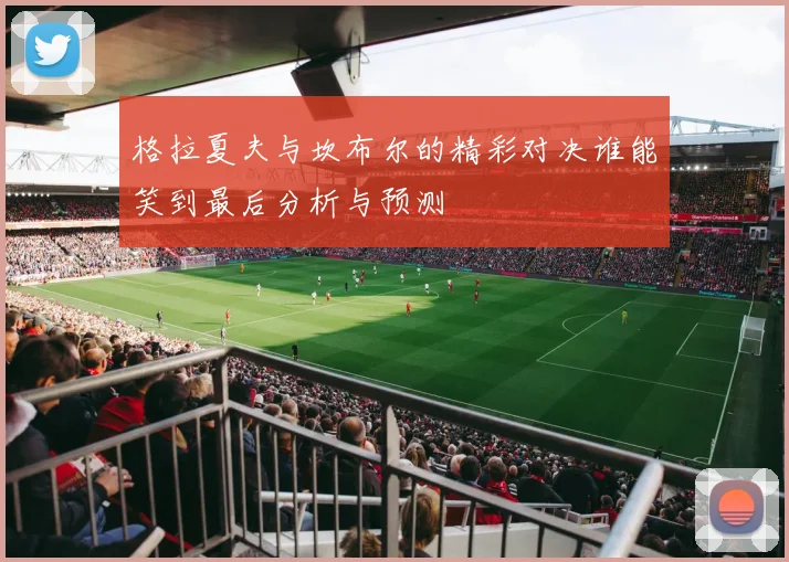 格拉夏夫与坎布尔的精彩对决谁能笑到最后分析与预测