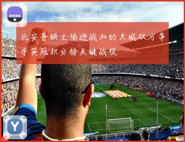 北安普顿主场迎战加的夫城双方争夺英冠积分榜关键战役
