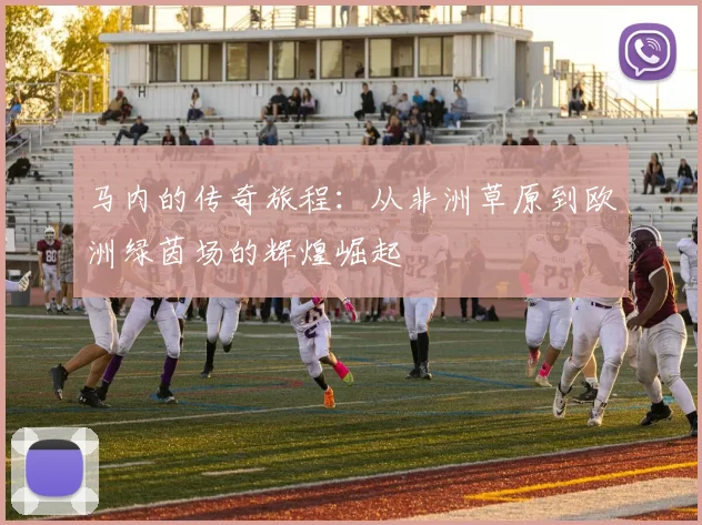 马内的传奇旅程：从非洲草原到欧洲绿茵场的辉煌崛起