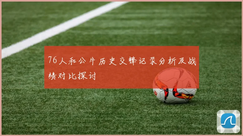 76人和公牛历史交锋记录分析及战绩对比探讨